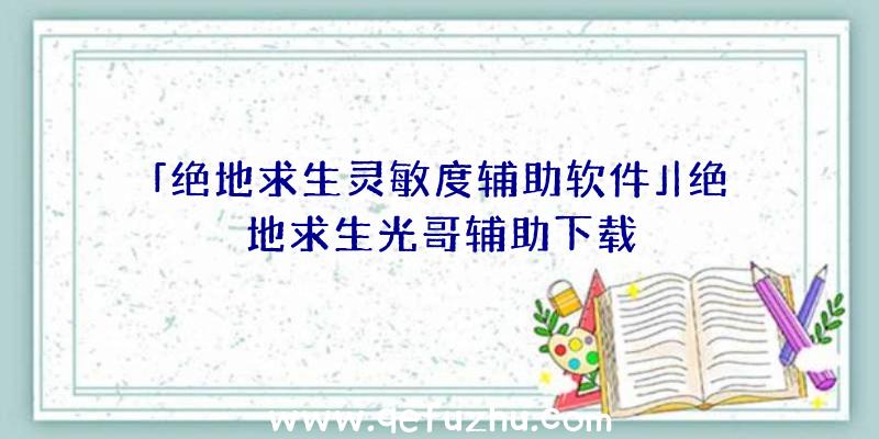 「绝地求生灵敏度辅助软件」|绝地求生光哥辅助下载